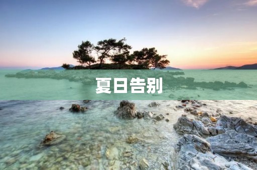 夏日告别：7月再见8月你好