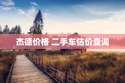 杰德价格 二手车估价查询 杰德价格 二手车估价查询