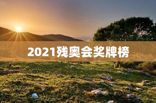 2021残奥会奖牌榜：中国队获得大量奖牌