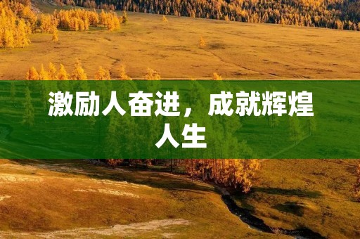 激励人奋进,成就辉煌人生 激励人奋进,成就辉煌人生