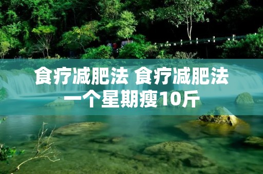 食疗减肥法 食疗减肥法一个星期瘦10斤