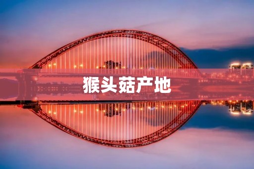 猴头菇产地:全国各地均有种植,以云南和贵州最为著名