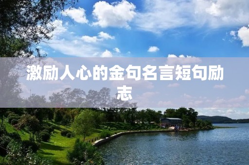激励人心的金句名言短句励志 激励人心的金句名言短句励志