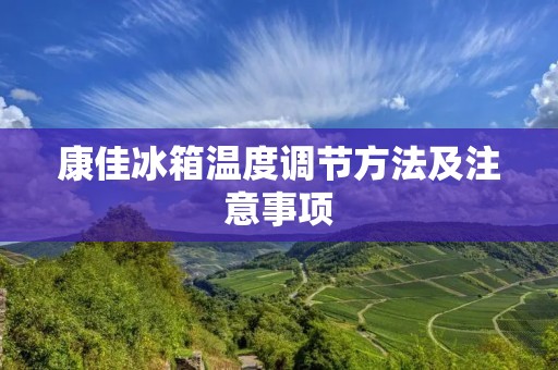 康佳冰箱温度调节方法及注意事项