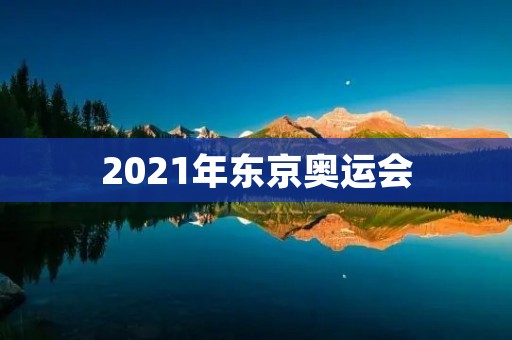 2021年东京奥运会：全球瞩目的盛事
