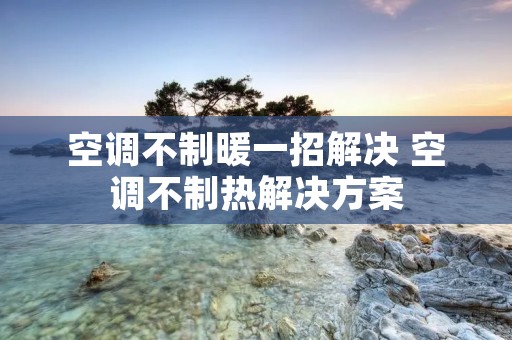 空调不制暖一招解决 空调不制热解决方案