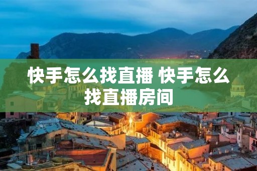 快手怎么找直播 快手怎么找直播房间