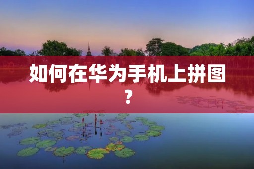 如何在华为手机上拼图? 如何在华为手机上拼图?