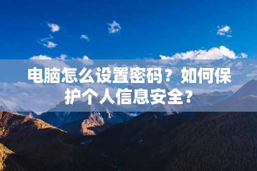 电脑怎么设置密码？如何保护个人信息安全？