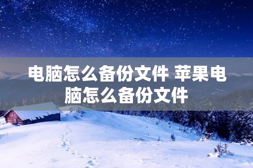 电脑怎么备份文件 苹果电脑怎么备份文件