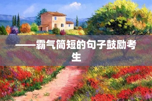 ——霸气简短的句子鼓励考生