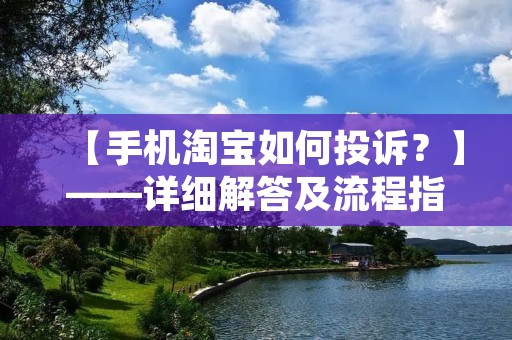 【手机淘宝如何投诉?】——详细解答及流程指南 【手机淘宝如何投诉?】——详细解答及流程指南