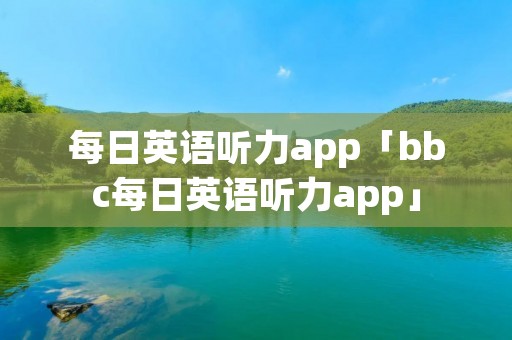 每日英语听力app「bbc每日英语听力app」