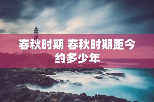 春秋时期 春秋时期距今约多少年