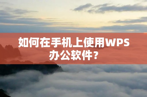 如何在手机上使用WPS办公软件？