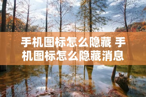 手机图标怎么隐藏 手机图标怎么隐藏消息 手机图标怎么隐藏 手机图标怎么隐藏消息