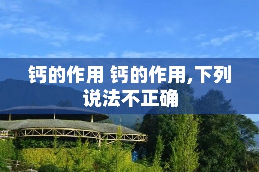 钙的作用 钙的作用,下列说法不正确