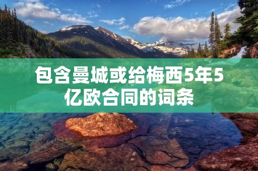 包含曼城或给梅西5年5亿欧合同的词条 包含曼城或给梅西5年5亿欧合同的词条