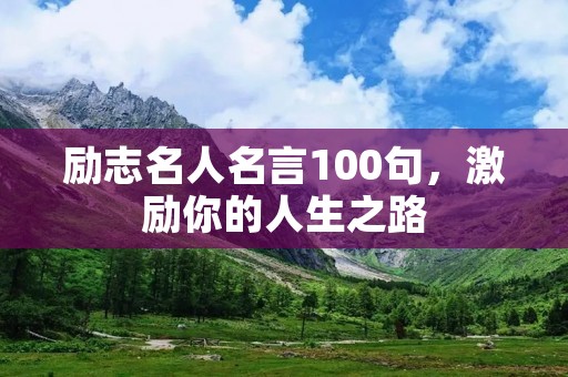 励志名人名言100句,激励你的人生之路 励志名人名言100句,激励你的人生之路