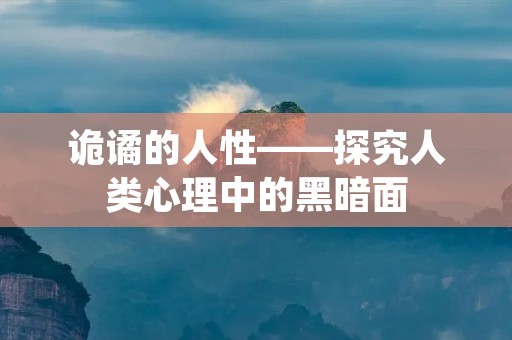诡谲的人性——探究人类心理中的黑暗面 诡谲的人性——探究人类心理中的黑暗面