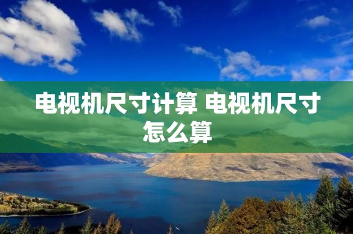 电视机尺寸计算 电视机尺寸怎么算 电视机尺寸计算 电视机尺寸怎么算