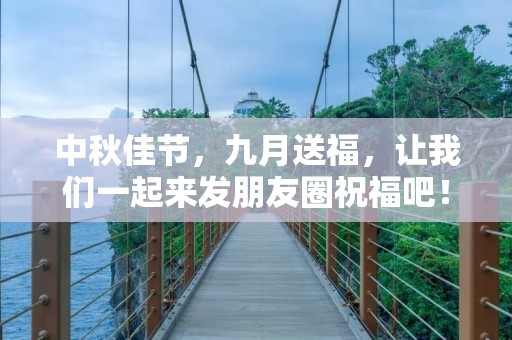中秋佳节，九月送福，让我们一起来发朋友圈祝福吧！