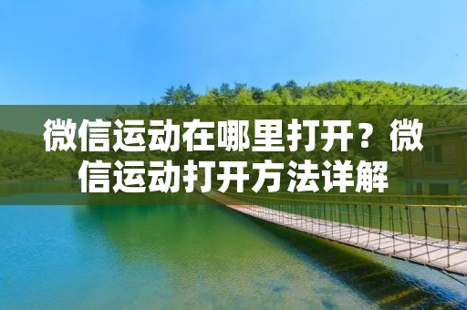 微信运动在哪里打开?微信运动打开方法详解 微信运动在哪里打开?微信运动打开方法详解