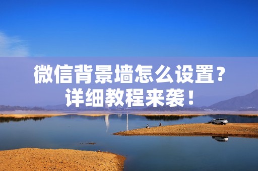 微信背景墙怎么设置?详细教程来袭! 微信背景墙怎么设置?详细教程来袭!