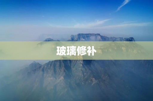玻璃修补:让破损的玻璃焕然一新 玻璃修补:让破损的玻璃焕然一新
