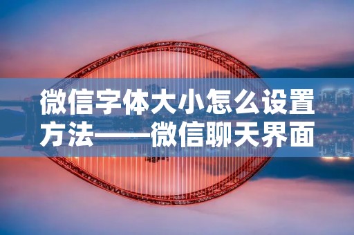 微信字体大小怎么设置方法——微信聊天界面字体大小调整