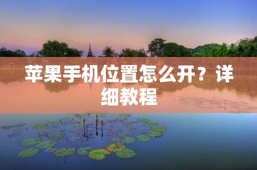 苹果手机位置怎么开?详细教程 苹果手机位置怎么开?详细教程