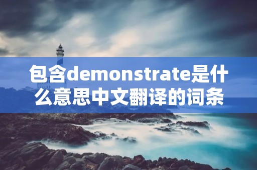 包含demonstrate是什么意思中文翻译的词条 包含demonstrate是什么意思中文翻译的词条