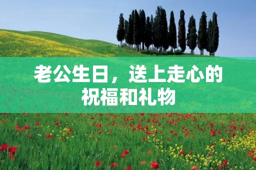 老公生日，送上走心的祝福和礼物