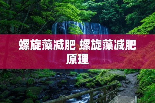 螺旋藻减肥 螺旋藻减肥原理