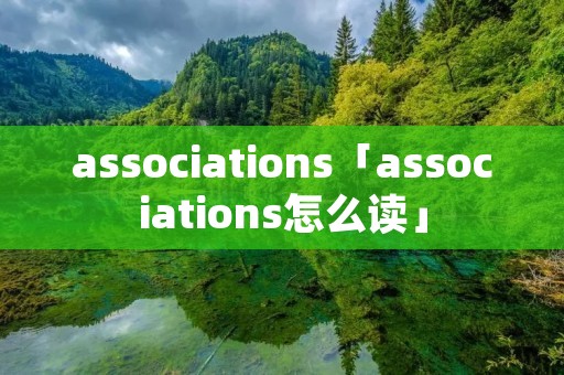 associations「associations怎么读」 associations「associations怎么读」