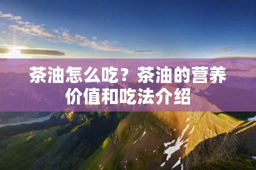 茶油怎么吃？茶油的营养价值和吃法介绍