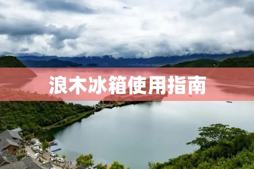 浪木冰箱使用指南 浪木冰箱使用指南