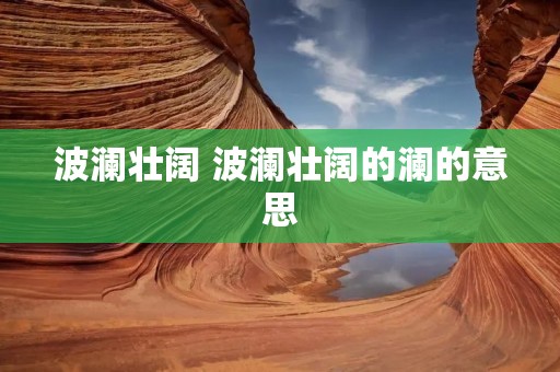 波澜壮阔 波澜壮阔的澜的意思