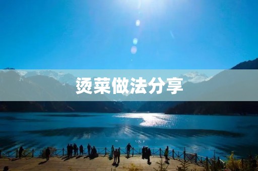 烫菜做法分享:如何做出美味健康的烫菜 烫菜做法分享:如何做出美味健康的烫菜