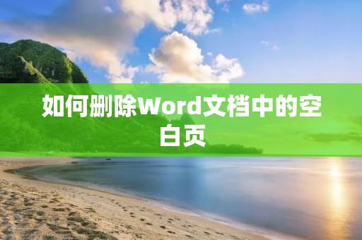 如何删除Word文档中的空白页 如何删除Word文档中的空白页