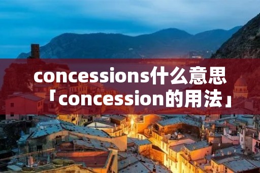 concessions什么意思「concession的用法」 concessions什么意思「concession的用法」