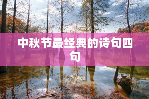 中秋节最经典的诗句四句:赏月、思乡、团圆、祝福 中秋节最经典的诗句四句:赏月、思乡、团圆、祝福