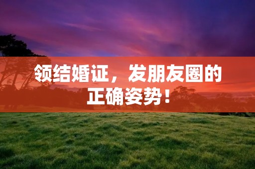 领结婚证，发朋友圈的正确姿势！