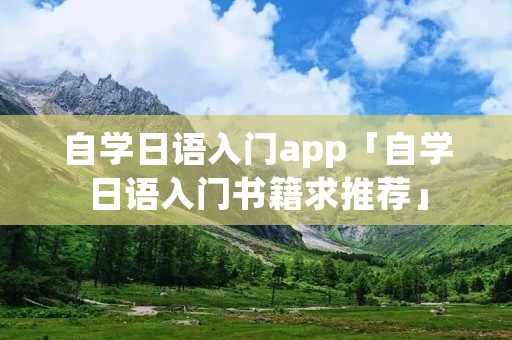 自学日语入门app「自学日语入门书籍求推荐」 自学日语入门app「自学日语入门书籍求推荐」