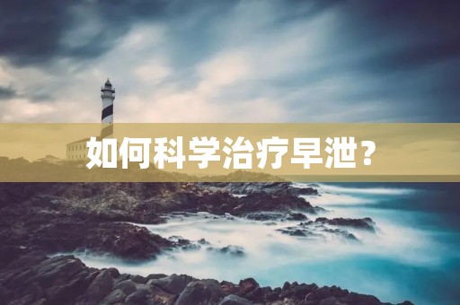 如何科学治疗早泄? 如何科学治疗早泄?