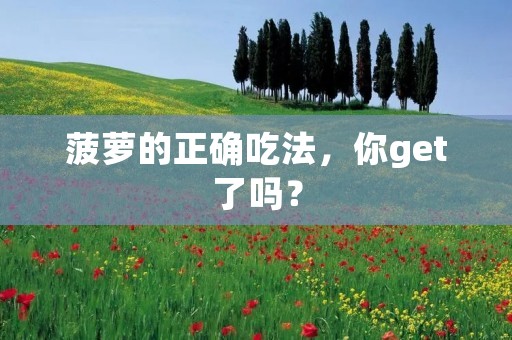 菠萝的正确吃法,你get了吗? 菠萝的正确吃法,你get了吗?