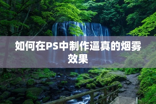 如何在PS中制作逼真的烟雾效果 如何在PS中制作逼真的烟雾效果