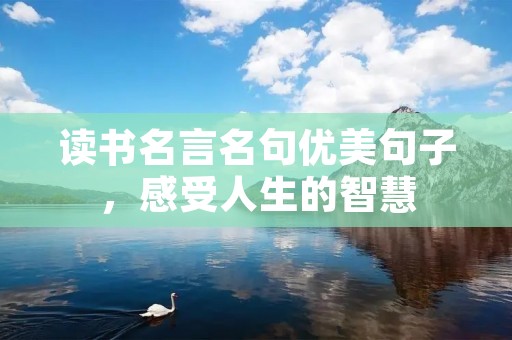 读书名言名句优美句子,感受人生的智慧 读书名言名句优美句子,感受人生的智慧