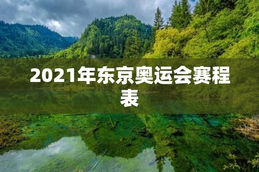 2021年东京奥运会赛程表 2021年东京奥运会赛程表