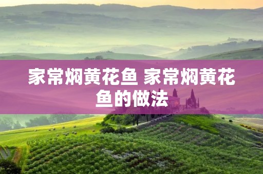 家常焖黄花鱼 家常焖黄花鱼的做法